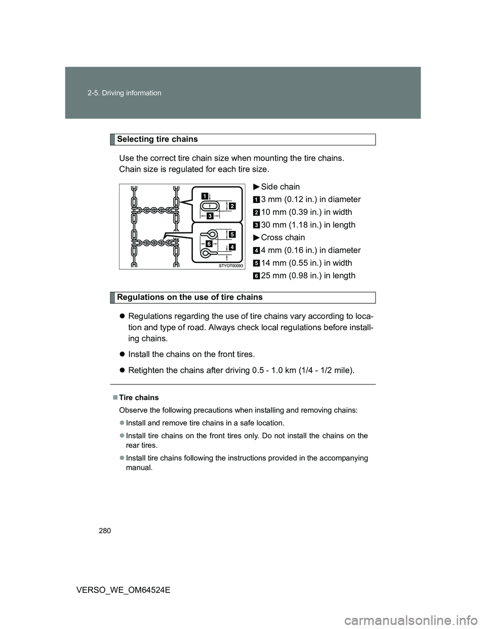 TOYOTA VERSO 2011  Owners Manual 280 2-5. Driving information
VERSO_WE_OM64524E
Selecting tire chains
Use the correct tire chain size when mounting the tire chains. 
Chain size is regulated for each tire size.
Side chain
3 mm (0.12 i