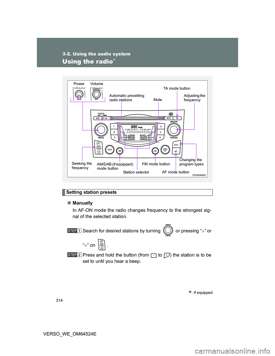 TOYOTA VERSO 2011  Owners Manual 314
3-2. Using the audio system
VERSO_WE_OM64524E
Using the radio
Setting station presets
Manually
In AF-ON mode the radio changes frequency to the strongest sig-
nal of the selected station.
Se