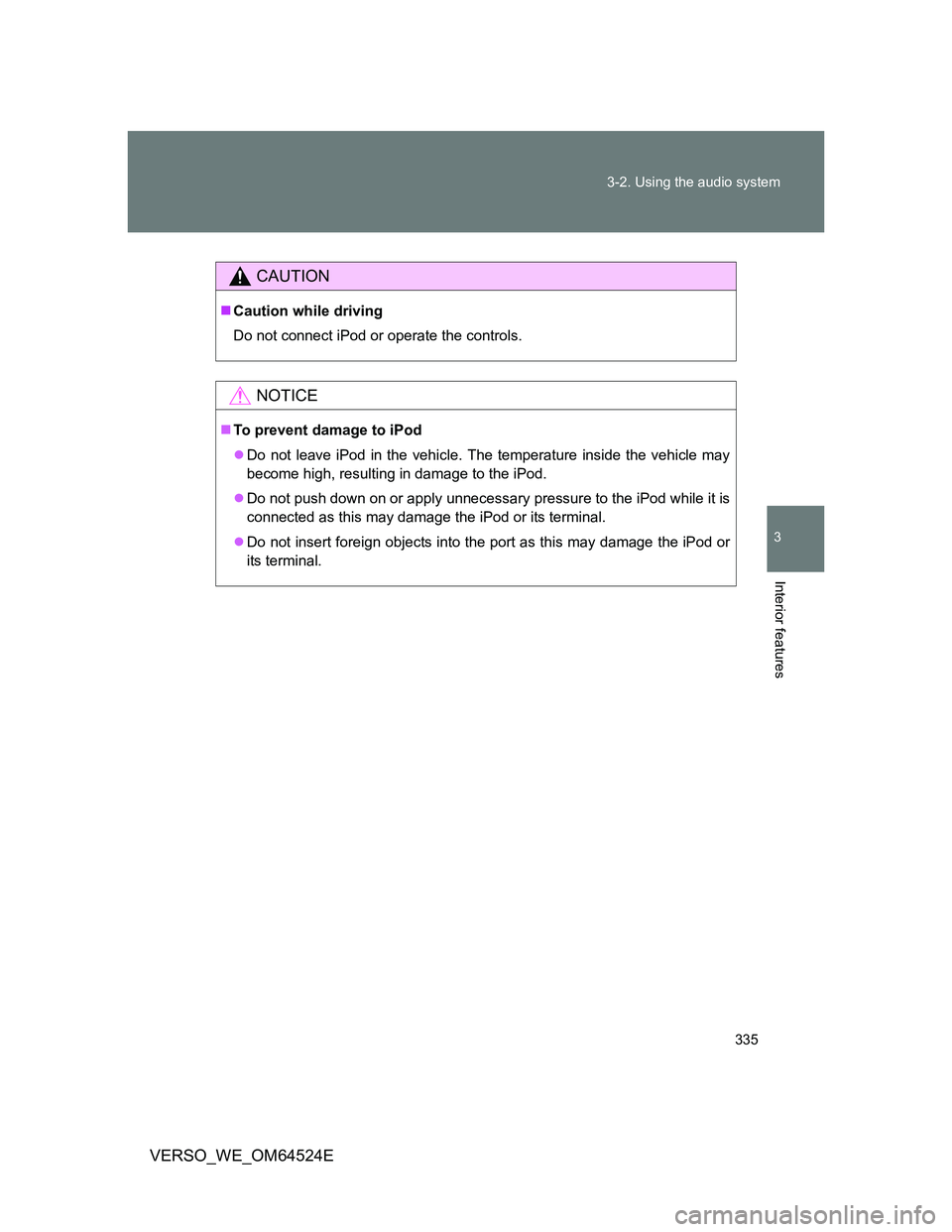 TOYOTA VERSO 2011  Owners Manual 335 3-2. Using the audio system
3
Interior features
VERSO_WE_OM64524E
CAUTION
Caution while driving
Do not connect iPod or operate the controls.
NOTICE
To prevent damage to iPod
Do not leave 