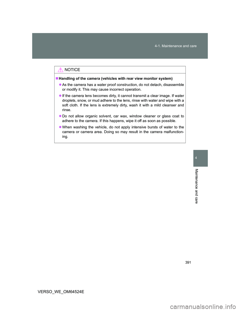 TOYOTA VERSO 2011  Owners Manual 391 4-1. Maintenance and care
4
Maintenance and care
VERSO_WE_OM64524E
NOTICE
Handling of the camera (vehicles with rear view monitor system)
As the camera has a water proof construction, do not