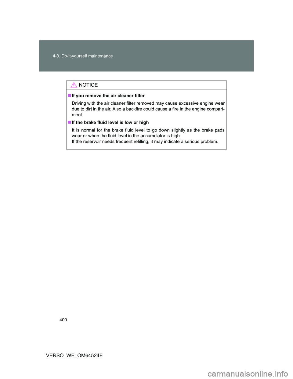 TOYOTA VERSO 2011  Owners Manual 400 4-3. Do-it-yourself maintenance
VERSO_WE_OM64524E
NOTICE
If you remove the air cleaner filter
Driving with the air cleaner filter removed may cause excessive engine wear
due to dirt in the air.