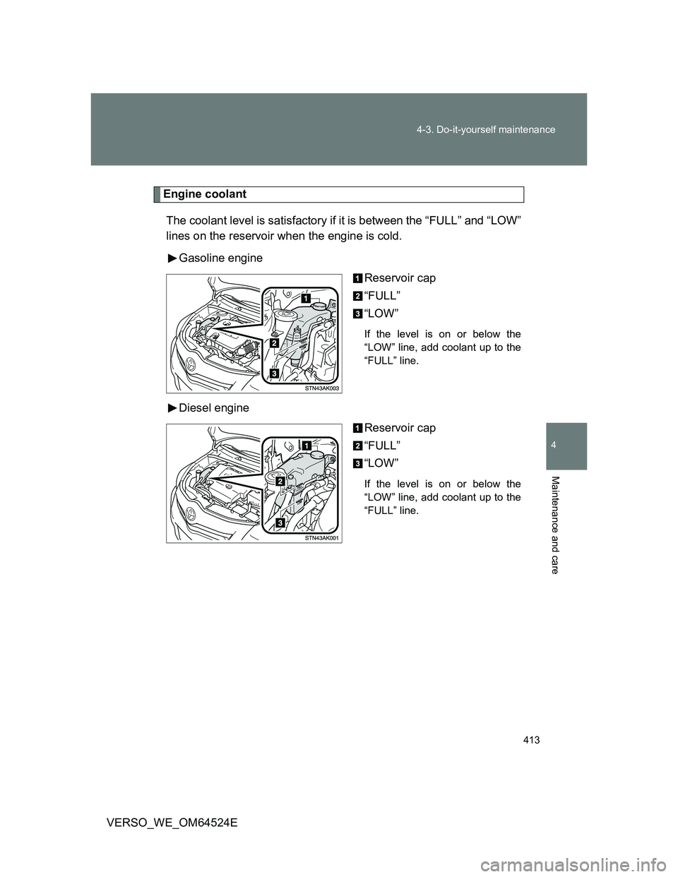 TOYOTA VERSO 2011  Owners Manual 413 4-3. Do-it-yourself maintenance
4
Maintenance and care
VERSO_WE_OM64524E
Engine coolant
The coolant level is satisfactory if it is between the “FULL” and “LOW”
lines on the reservoir when 