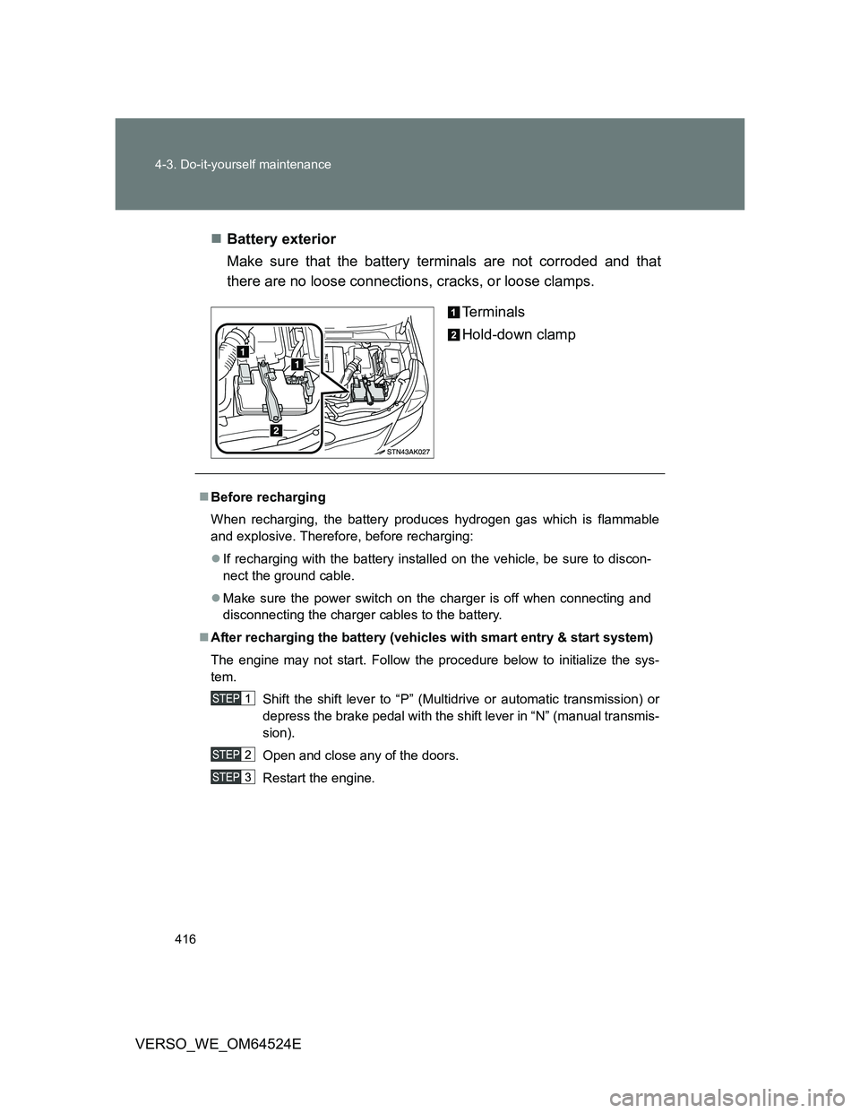 TOYOTA VERSO 2011  Owners Manual 416 4-3. Do-it-yourself maintenance
VERSO_WE_OM64524EBattery exterior
Make sure that the battery terminals are not corroded and that
there are no loose connections, cracks, or loose clamps.
Termina