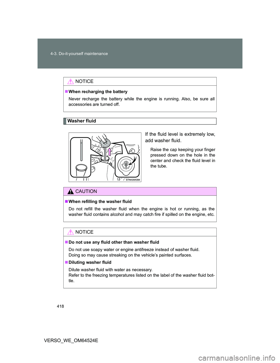TOYOTA VERSO 2011  Owners Manual 418 4-3. Do-it-yourself maintenance
VERSO_WE_OM64524E
Washer fluid
If the fluid level is extremely low,
add washer fluid.
Raise the cap keeping your finger
pressed down on the hole in the
center and c
