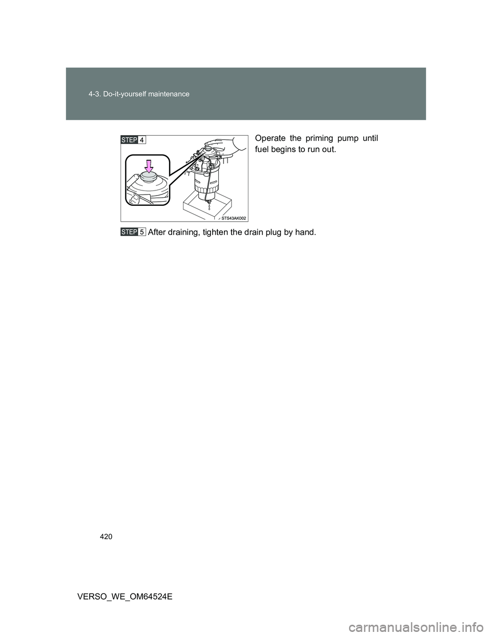 TOYOTA VERSO 2011  Owners Manual 420 4-3. Do-it-yourself maintenance
VERSO_WE_OM64524EOperate the priming pump until
fuel begins to run out.
After draining, tighten the drain plug by hand. 