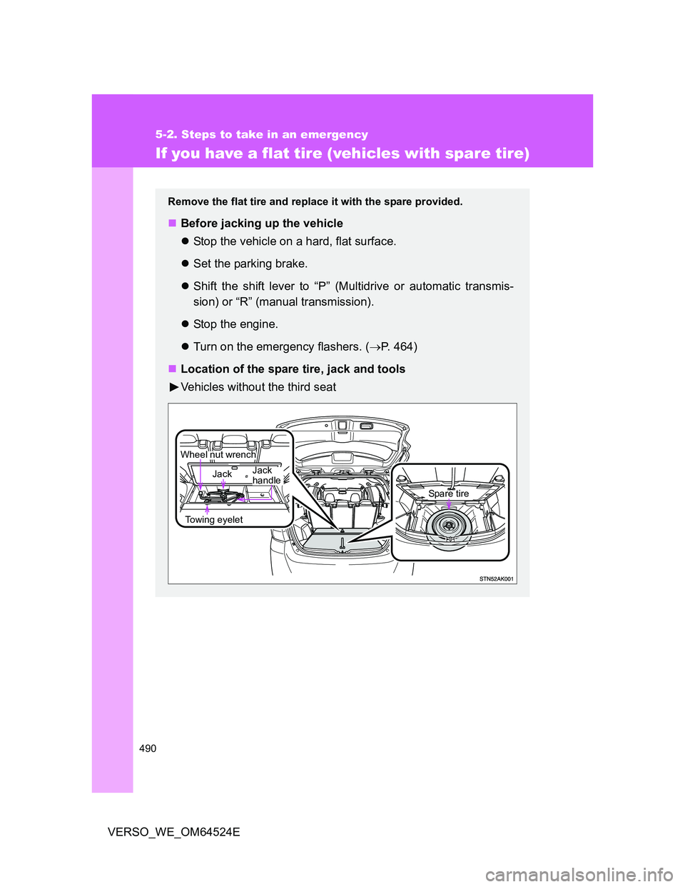 TOYOTA VERSO 2011  Owners Manual 490
5-2. Steps to take in an emergency
VERSO_WE_OM64524E
If you have a flat tire (vehicles with spare tire)
Remove the flat tire and replace it with the spare provided.
Before jacking up the vehicl
