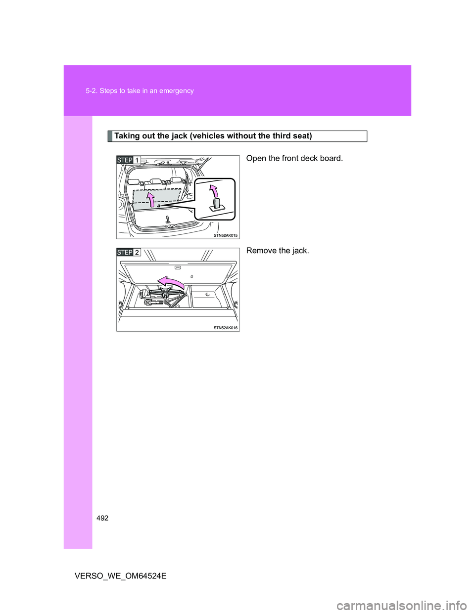 TOYOTA VERSO 2011  Owners Manual 492 5-2. Steps to take in an emergency
VERSO_WE_OM64524E
Taking out the jack (vehicles without the third seat)
Open the front deck board.
Remove the jack. 
