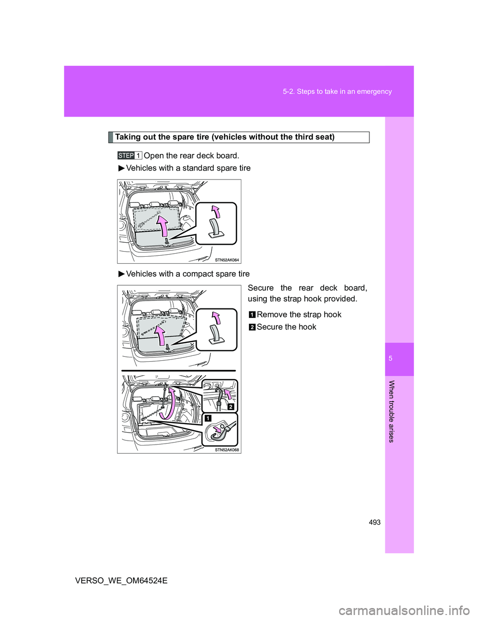 TOYOTA VERSO 2011  Owners Manual 5
493 5-2. Steps to take in an emergency
When trouble arises
VERSO_WE_OM64524E
Taking out the spare tire (vehicles without the third seat)
Open the rear deck board.
Vehicles with a standard spare tire