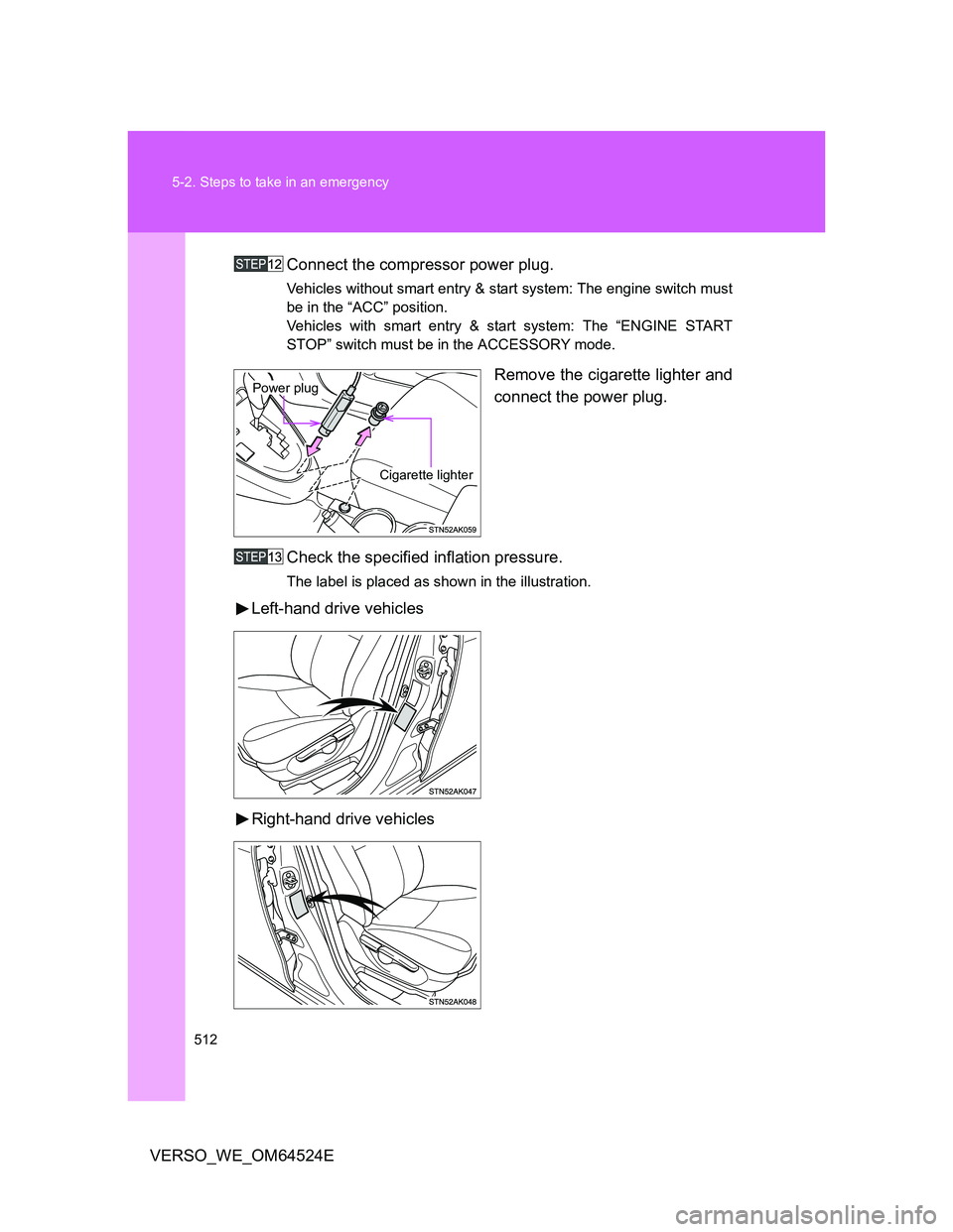 TOYOTA VERSO 2011  Owners Manual 512 5-2. Steps to take in an emergency
VERSO_WE_OM64524EConnect the compressor power plug.
Vehicles without smart entry & start system: The engine switch must
be in the “ACC” position.
Vehicles wi