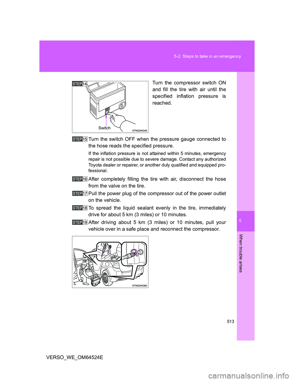 TOYOTA VERSO 2011  Owners Manual 5
513 5-2. Steps to take in an emergency
When trouble arises
VERSO_WE_OM64524ETurn the compressor switch ON
and fill the tire with air until the
specified inflation pressure is
reached.
Turn the switc