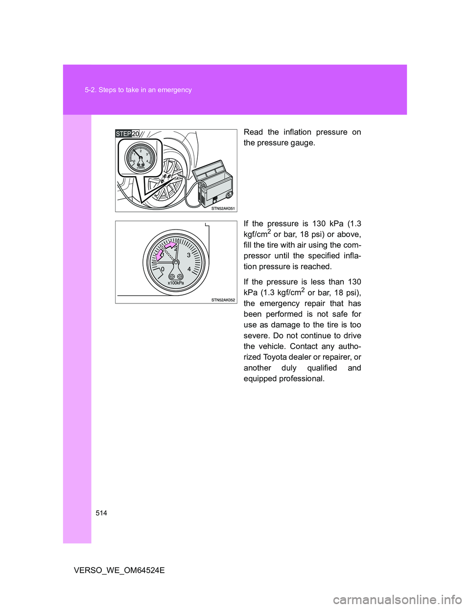 TOYOTA VERSO 2011  Owners Manual 514 5-2. Steps to take in an emergency
VERSO_WE_OM64524ERead the inflation pressure on
the pressure gauge.
If the pressure is 130 kPa (1.3
kgf/cm
2 or bar, 18 psi) or above,
fill the tire with air usi