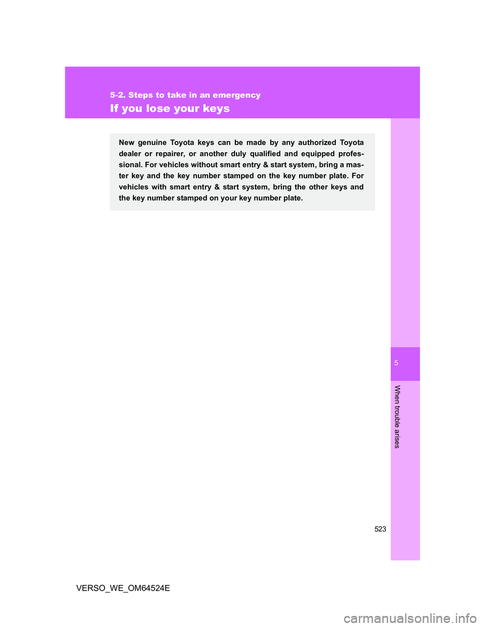 TOYOTA VERSO 2011  Owners Manual 5
523
5-2. Steps to take in an emergency
When trouble arises
VERSO_WE_OM64524E
If you lose your keys
New genuine Toyota keys can be made by any authorized Toyota
dealer or repairer, or another duly qu
