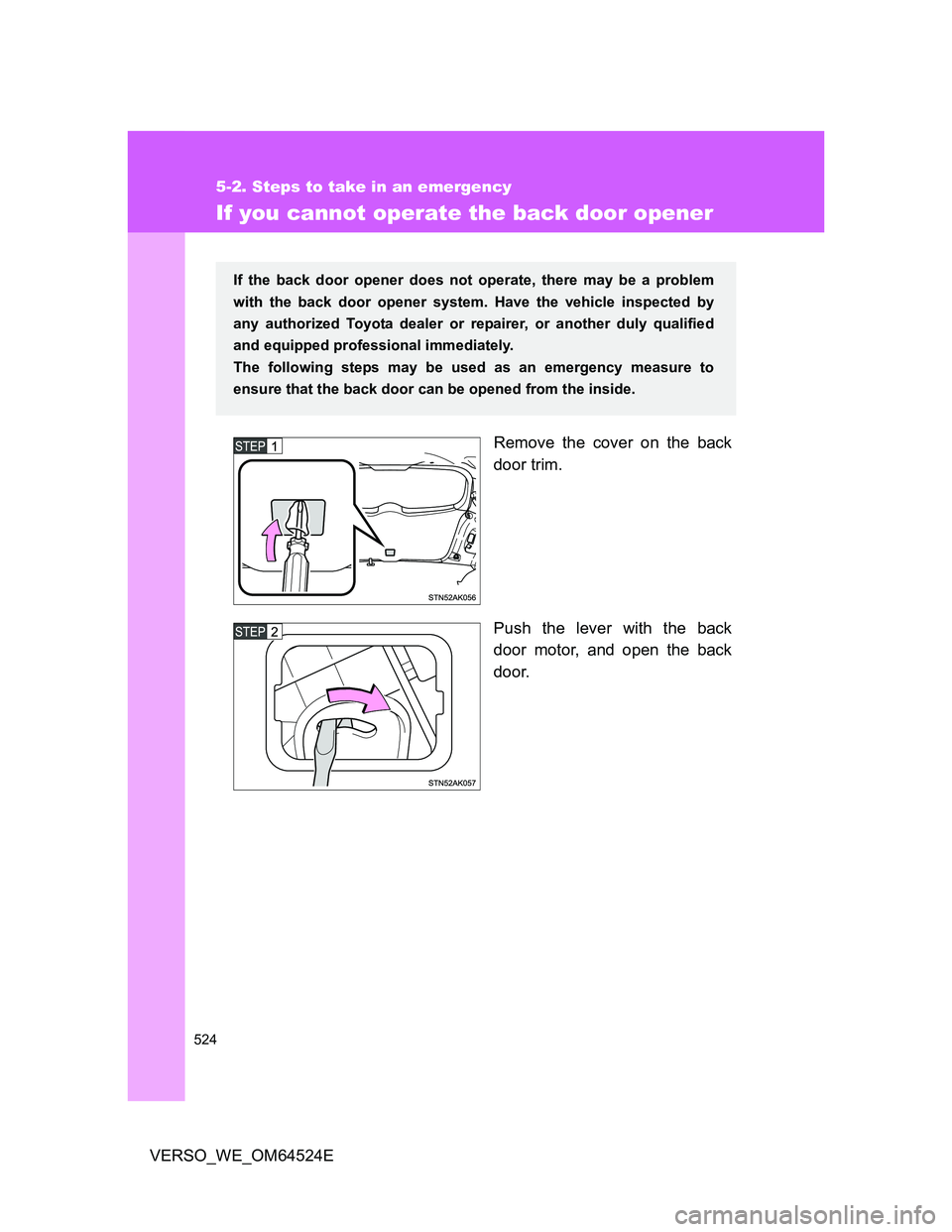 TOYOTA VERSO 2011  Owners Manual 524
5-2. Steps to take in an emergency
VERSO_WE_OM64524E
If you cannot operate the back door opener
Remove the cover on the back
door trim.
Push the lever with the back
door motor, and open the back
d