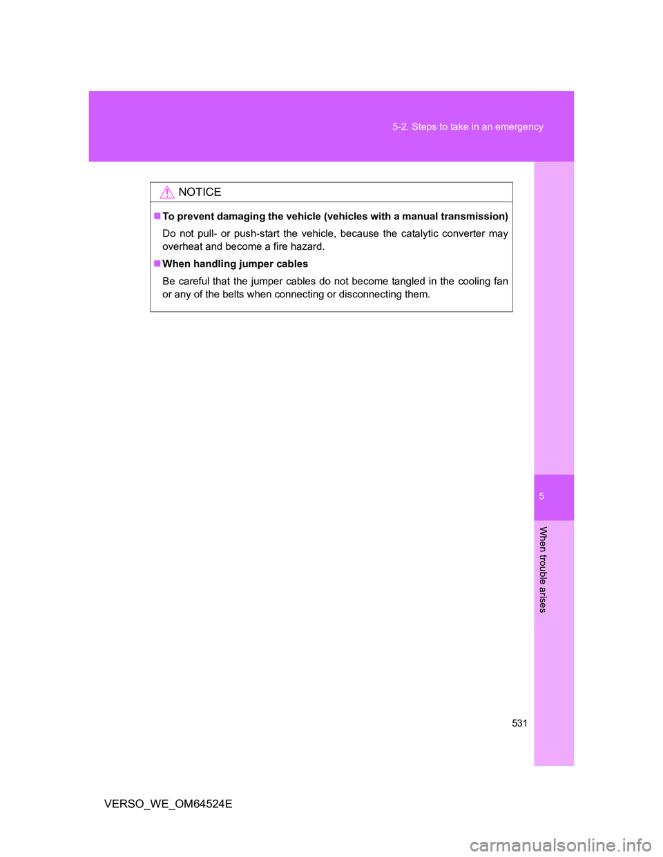 TOYOTA VERSO 2011  Owners Manual 5
531 5-2. Steps to take in an emergency
When trouble arises
VERSO_WE_OM64524E
NOTICE
To prevent damaging the vehicle (vehicles with a manual transmission)
Do not pull- or push-start the vehicle, b
