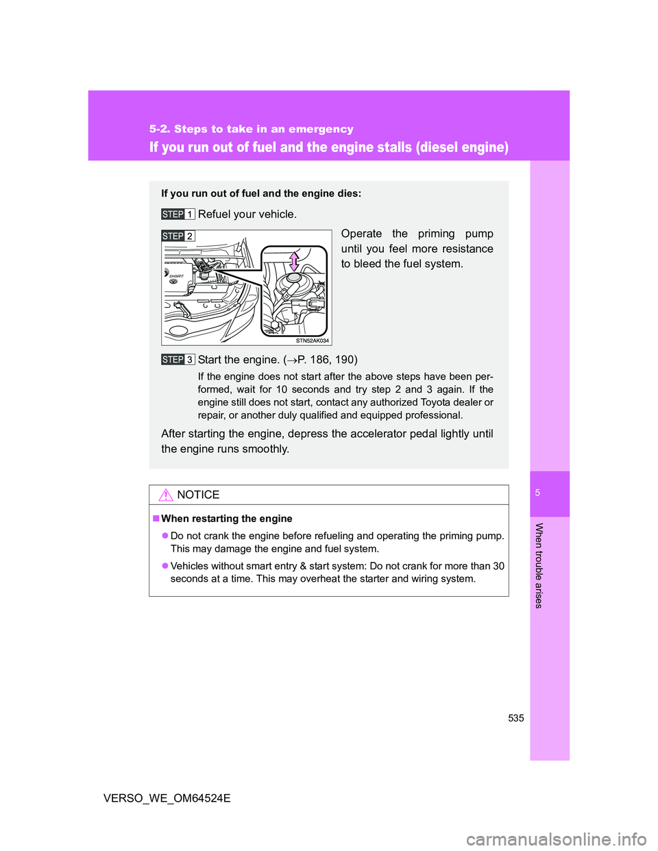 TOYOTA VERSO 2011  Owners Manual 5
535
5-2. Steps to take in an emergency
When trouble arises
VERSO_WE_OM64524E
If you run out of fuel and the engine stalls (diesel engine)
NOTICE
When restarting the engine
Do not crank the eng