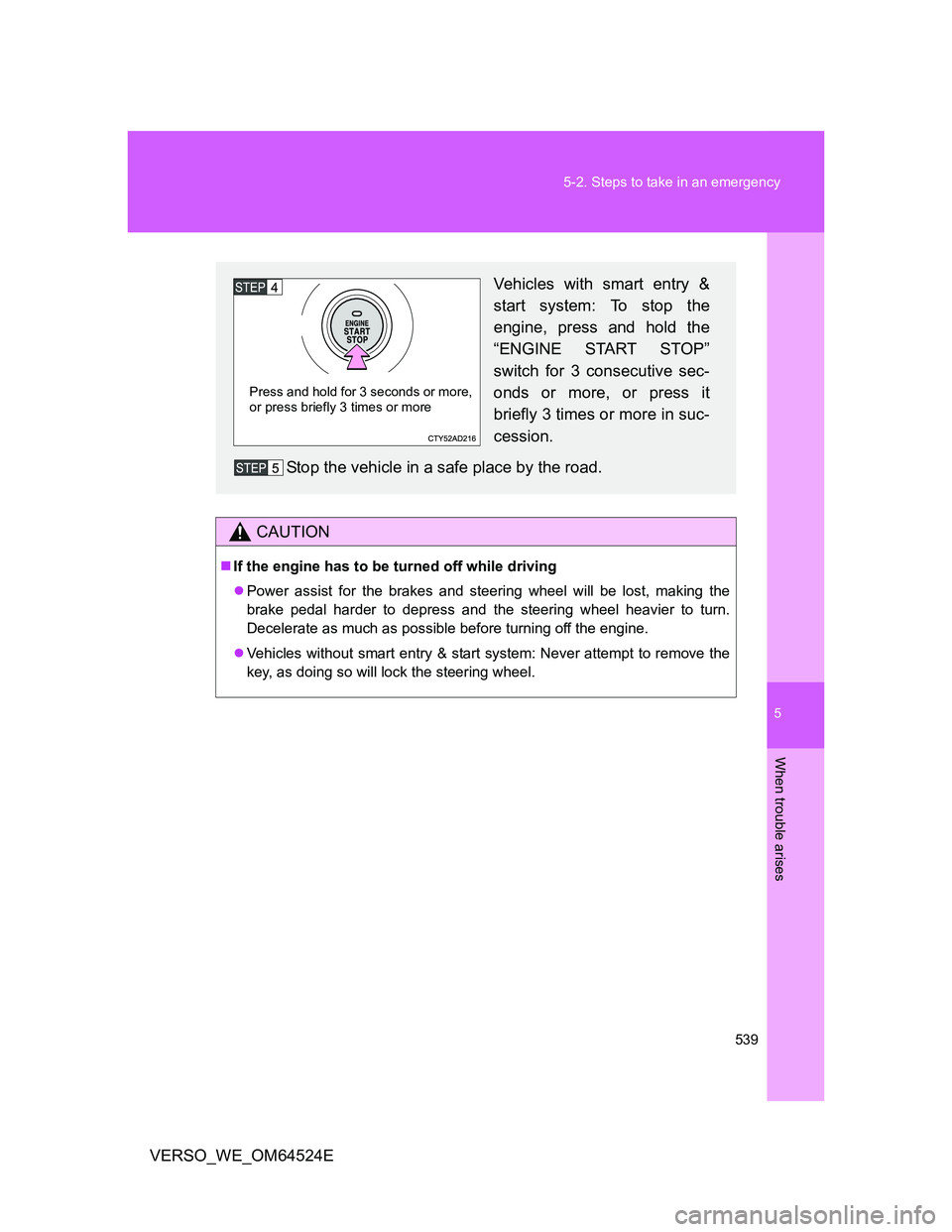 TOYOTA VERSO 2011  Owners Manual 5
539 5-2. Steps to take in an emergency
When trouble arises
VERSO_WE_OM64524E
CAUTION
If the engine has to be turned off while driving
Power assist for the brakes and steering wheel will be los
