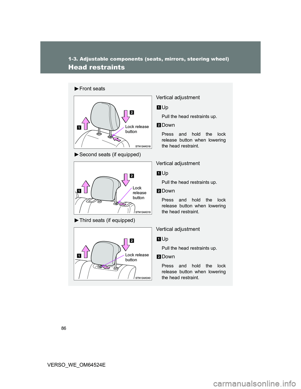 TOYOTA VERSO 2011  Owners Manual 86
1-3. Adjustable components (seats, mirrors, steering wheel)
VERSO_WE_OM64524E
Head restraints
Front seats
Vertical adjustment
Up
Pull the head restraints up.
Down
Press and hold the lock
release bu