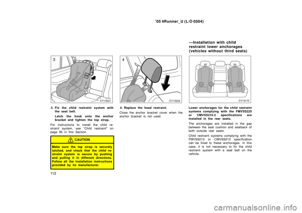 TOYOTA 4RUNNER 2005 N210 / 4.G Owners Manual ’05 4Runner_U (L/O 0504)
11 2
3. Fix the child restraint system with
the seat belt.
Latch the hook onto the anchor
bracket and tighten the top strap.
For instructions to install the child re-
strain TOYOTA 4RUNNER 2005 N210 / 4.G Owners Manual ’05 4Runner_U (L/O 0504)
11 2
3. Fix the child restraint system with
the seat belt.
Latch the hook onto the anchor
bracket and tighten the top strap.
For instructions to install the child re-
strain