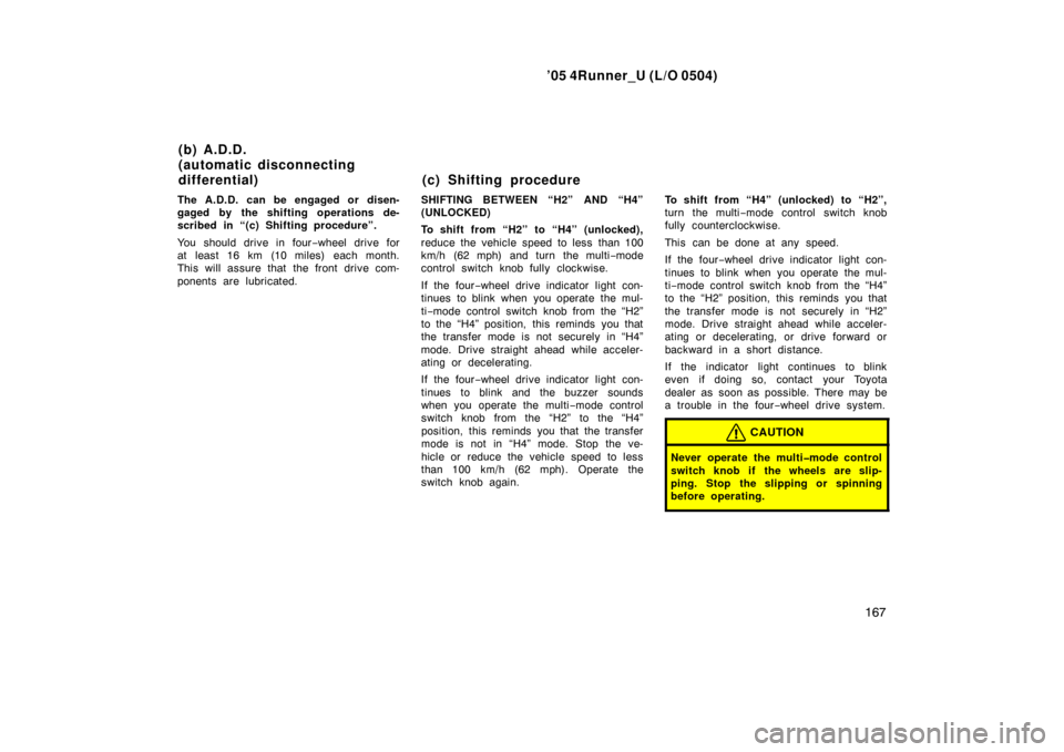 TOYOTA 4RUNNER 2005 N210 / 4.G Owners Manual ’05 4Runner_U (L/O 0504)
167
The A.D.D. can be engaged or disen-
gaged by the shifting operations de-
scribed in “(c) Shifting procedure”.
You should drive in four −wheel drive for
at least 16 TOYOTA 4RUNNER 2005 N210 / 4.G Owners Manual ’05 4Runner_U (L/O 0504)
167
The A.D.D. can be engaged or disen-
gaged by the shifting operations de-
scribed in “(c) Shifting procedure”.
You should drive in four −wheel drive for
at least 16