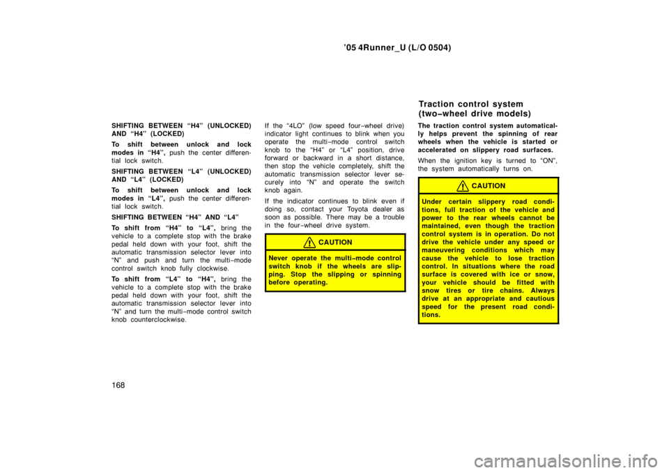 TOYOTA 4RUNNER 2005 N210 / 4.G Owners Manual ’05 4Runner_U (L/O 0504)
168
SHIFTING BETWEEN “H4” (UNLOCKED)
AND “H4” (LOCKED)
To shift between unlock and lock
modes in “H4”, push the center differen-
tial lock switch.
SHIFTING BETWE TOYOTA 4RUNNER 2005 N210 / 4.G Owners Manual ’05 4Runner_U (L/O 0504)
168
SHIFTING BETWEEN “H4” (UNLOCKED)
AND “H4” (LOCKED)
To shift between unlock and lock
modes in “H4”, push the center differen-
tial lock switch.
SHIFTING BETWE