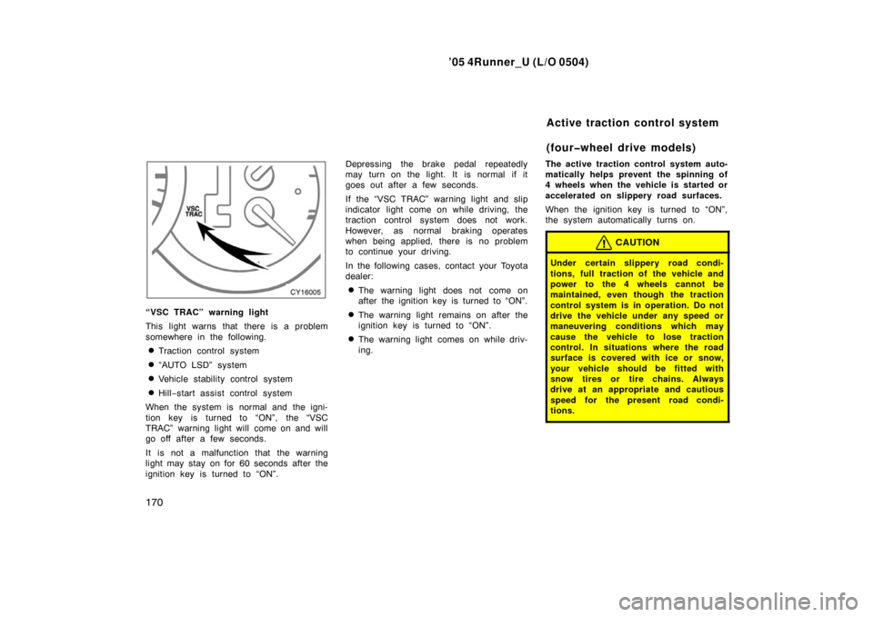TOYOTA 4RUNNER 2005 N210 / 4.G Owners Manual ’05 4Runner_U (L/O 0504)
170
“VSC TRAC” warning light
This light warns that there is a problem
somewhere in the following.
Traction control system
“AUTO LSD” system
Vehicle stability con TOYOTA 4RUNNER 2005 N210 / 4.G Owners Manual ’05 4Runner_U (L/O 0504)
170
“VSC TRAC” warning light
This light warns that there is a problem
somewhere in the following.
Traction control system
“AUTO LSD” system
Vehicle stability con