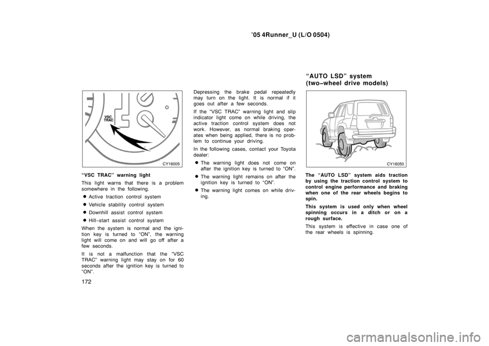 TOYOTA 4RUNNER 2005 N210 / 4.G Owners Manual ’05 4Runner_U (L/O 0504)
172
“VSC TRAC” warning light
This light warns that there is a problem
somewhere in the following.
Active traction control system
Vehicle stability control system
Down TOYOTA 4RUNNER 2005 N210 / 4.G Owners Manual ’05 4Runner_U (L/O 0504)
172
“VSC TRAC” warning light
This light warns that there is a problem
somewhere in the following.
Active traction control system
Vehicle stability control system
Down