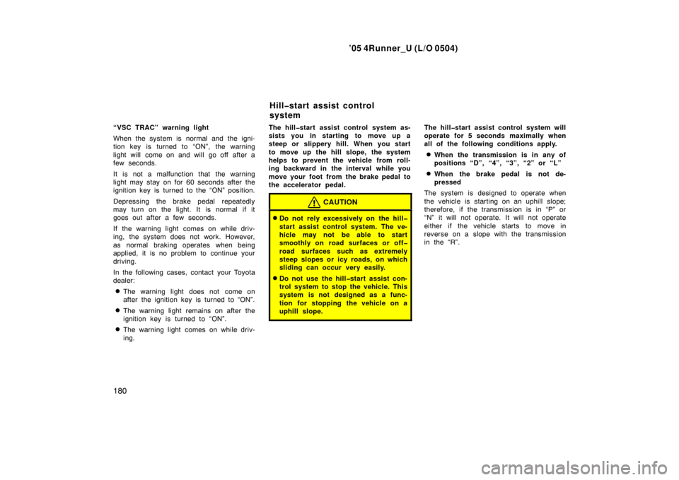 TOYOTA 4RUNNER 2005 N210 / 4.G Owners Manual ’05 4Runner_U (L/O 0504)
180
“VSC TRAC” warning light
When the system is normal and the igni-
tion key is turned to “ON”, the warning
light will  come on and will  go off  after a
few second