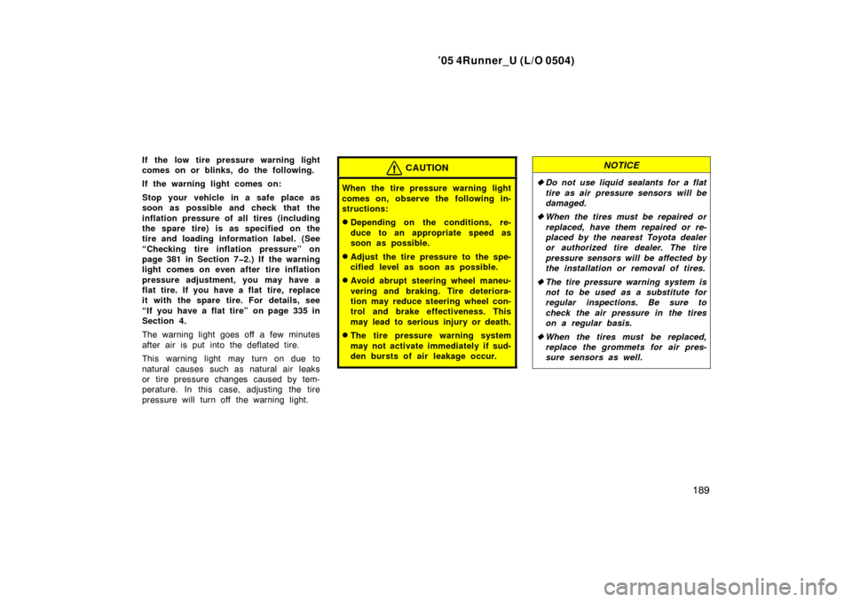 TOYOTA 4RUNNER 2005 N210 / 4.G Owners Manual ’05 4Runner_U (L/O 0504)
189
If the low tire pressure warning light
comes on or blinks, do the following.
If the warning light comes on:
Stop your vehicle in a safe place as
soon as possible and che TOYOTA 4RUNNER 2005 N210 / 4.G Owners Manual ’05 4Runner_U (L/O 0504)
189
If the low tire pressure warning light
comes on or blinks, do the following.
If the warning light comes on:
Stop your vehicle in a safe place as
soon as possible and che