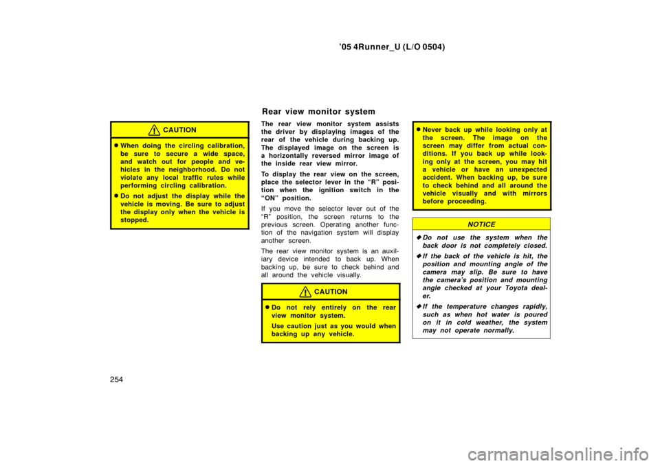 TOYOTA 4RUNNER 2005 N210 / 4.G Owners Manual ’05 4Runner_U (L/O 0504)
254
CAUTION
When doing the circling calibration,
be sure to secure a wide space,
and watch out for people and ve-
hicles in the neighborhood. Do not
violate any local traff