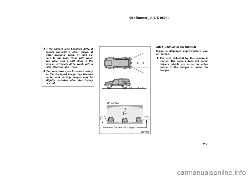 TOYOTA 4RUNNER 2005 N210 / 4.G Owners Manual ’05 4Runner_U (L/O 0504)
255
If the camera lens becomes dirty, it
cannot transmit a clear image. If
water droplets, snow, or mud ad-
here to the lens, rinse with water
and wipe with a soft cloth.  