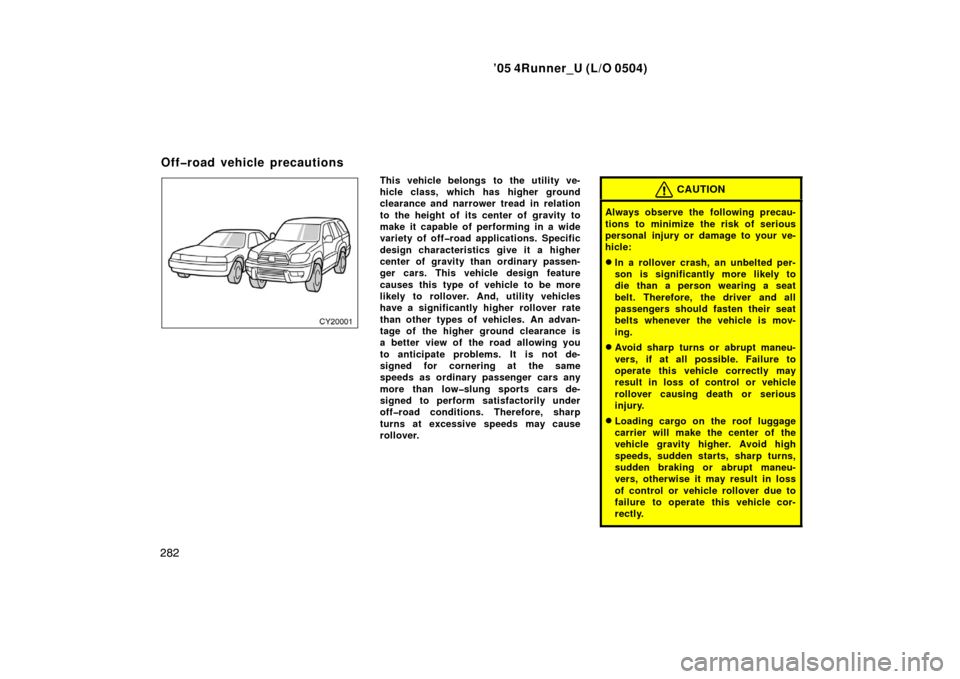 TOYOTA 4RUNNER 2005 N210 / 4.G Owners Manual ’05 4Runner_U (L/O 0504)
282
This vehicle belongs to the ut ility ve-
hicle class, which has higher ground
clearance and narrower tread in relation
to the height of its center of gravity to
make it TOYOTA 4RUNNER 2005 N210 / 4.G Owners Manual ’05 4Runner_U (L/O 0504)
282
This vehicle belongs to the ut ility ve-
hicle class, which has higher ground
clearance and narrower tread in relation
to the height of its center of gravity to
make it