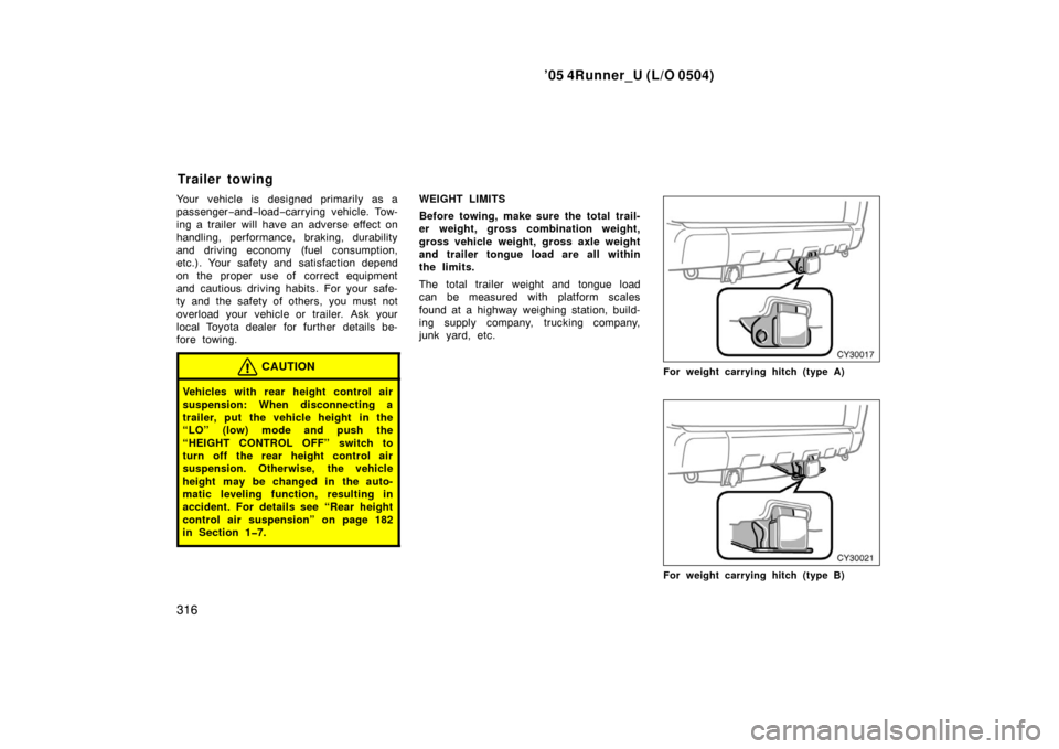 TOYOTA 4RUNNER 2005 N210 / 4.G Owners Manual ’05 4Runner_U (L/O 0504)
316
Your vehicle is designed primarily as a
passenger−and− load− carrying vehicle. Tow-
ing a trailer will have an adverse effect on
handling, performance, braking, du TOYOTA 4RUNNER 2005 N210 / 4.G Owners Manual ’05 4Runner_U (L/O 0504)
316
Your vehicle is designed primarily as a
passenger−and− load− carrying vehicle. Tow-
ing a trailer will have an adverse effect on
handling, performance, braking, du