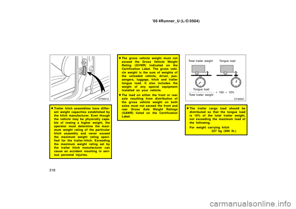 TOYOTA 4RUNNER 2005 N210 / 4.G Owners Manual ’05 4Runner_U (L/O 0504)
318
Trailer hitch assemblies have differ-
ent weight capacities established by
the hitch manufacturer. Even though
the vehicle may be physically capa-
ble of towing a highe TOYOTA 4RUNNER 2005 N210 / 4.G Owners Manual ’05 4Runner_U (L/O 0504)
318
Trailer hitch assemblies have differ-
ent weight capacities established by
the hitch manufacturer. Even though
the vehicle may be physically capa-
ble of towing a highe