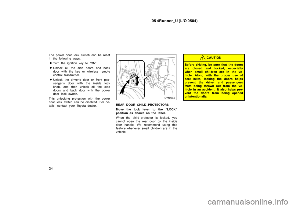 TOYOTA 4RUNNER 2005 N210 / 4.G Owners Manual ’05 4Runner_U (L/O 0504)
24
The power door lock switch can be reset
in the following ways.
Turn the ignition key to “ON”.
Unlock all the side doors and back
door with the key or wireless remo TOYOTA 4RUNNER 2005 N210 / 4.G Owners Manual ’05 4Runner_U (L/O 0504)
24
The power door lock switch can be reset
in the following ways.
Turn the ignition key to “ON”.
Unlock all the side doors and back
door with the key or wireless remo