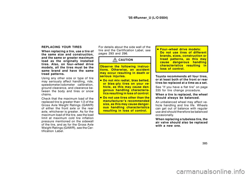 TOYOTA 4RUNNER 2005 N210 / 4.G Owners Manual ’05 4Runner_U (L/O 0504)
385
REPLACING YOUR TIRES
When replacing a tire, use a tire of
the same size and construction,
and the same or greater maximum
load as the originally installed
tires. Also, o TOYOTA 4RUNNER 2005 N210 / 4.G Owners Manual ’05 4Runner_U (L/O 0504)
385
REPLACING YOUR TIRES
When replacing a tire, use a tire of
the same size and construction,
and the same or greater maximum
load as the originally installed
tires. Also, o