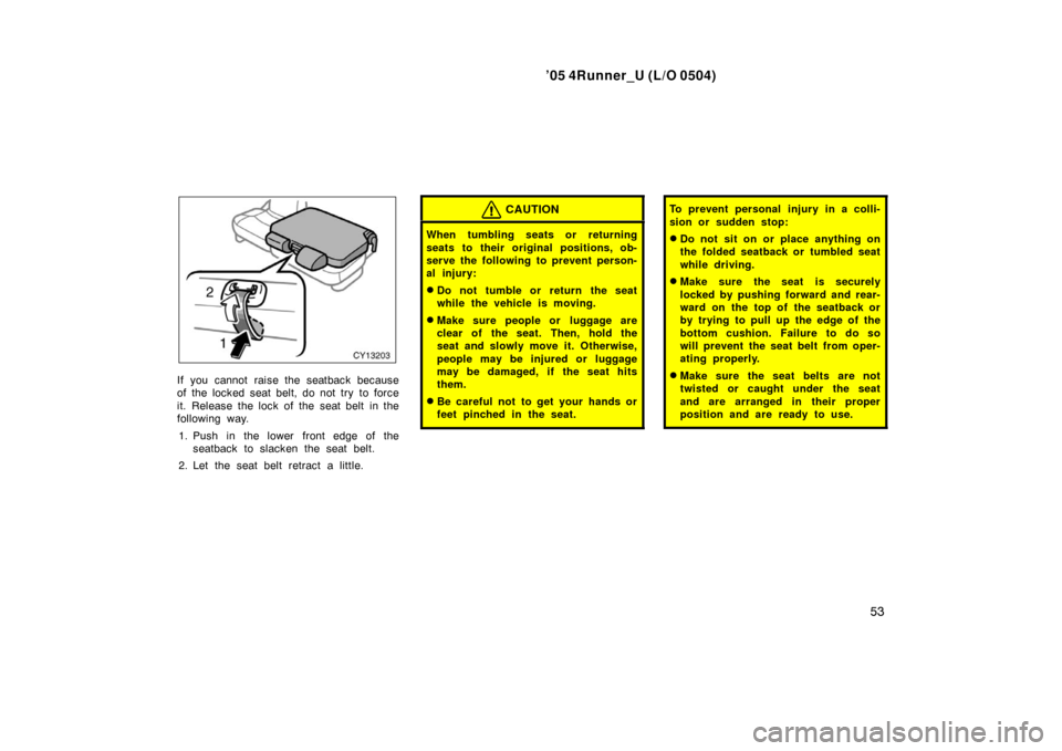 TOYOTA 4RUNNER 2005 N210 / 4.G Owners Manual ’05 4Runner_U (L/O 0504)
53
If you cannot raise the seatback because
of the locked seat belt, do not try to force
it. Release the lock of the seat belt in the
following way.
1. Push in the lower fr TOYOTA 4RUNNER 2005 N210 / 4.G Owners Manual ’05 4Runner_U (L/O 0504)
53
If you cannot raise the seatback because
of the locked seat belt, do not try to force
it. Release the lock of the seat belt in the
following way.
1. Push in the lower fr