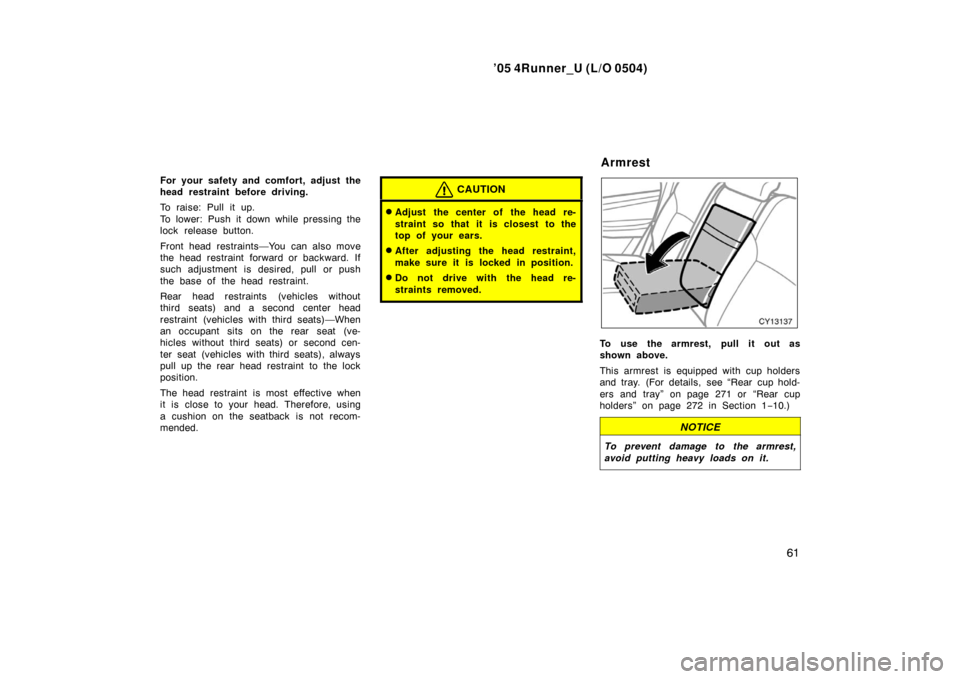 TOYOTA 4RUNNER 2005 N210 / 4.G Owners Manual ’05 4Runner_U (L/O 0504)
61
For your safety and comfort, adjust the
head restraint before driving.
To raise: Pull it up.
To lower: Push it down while pressing the
lock release button.
Front head res TOYOTA 4RUNNER 2005 N210 / 4.G Owners Manual ’05 4Runner_U (L/O 0504)
61
For your safety and comfort, adjust the
head restraint before driving.
To raise: Pull it up.
To lower: Push it down while pressing the
lock release button.
Front head res