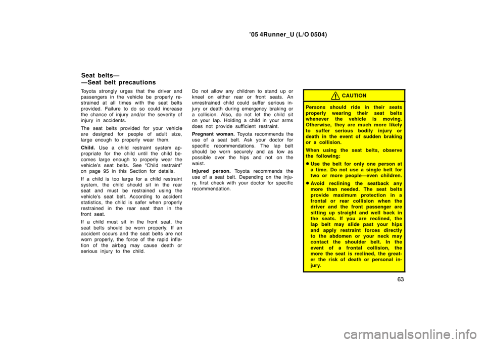 TOYOTA 4RUNNER 2005 N210 / 4.G Owners Manual ’05 4Runner_U (L/O 0504)
63
Toyota strongly urges that the driver and
passengers in the vehicle be properly re-
strained at all times with the seat belts
provided. Failure to do so could increase
th TOYOTA 4RUNNER 2005 N210 / 4.G Owners Manual ’05 4Runner_U (L/O 0504)
63
Toyota strongly urges that the driver and
passengers in the vehicle be properly re-
strained at all times with the seat belts
provided. Failure to do so could increase
th