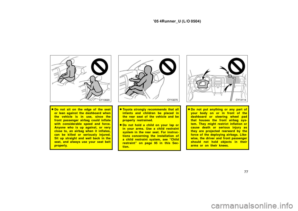 TOYOTA 4RUNNER 2005 N210 / 4.G Owners Manual ’05 4Runner_U (L/O 0504)
77
Do not sit on the edge of the seat
or lean against the dashboard when
the vehicle is in use, since the
front passenger airbag could inflate
with considerable speed and f TOYOTA 4RUNNER 2005 N210 / 4.G Owners Manual ’05 4Runner_U (L/O 0504)
77
Do not sit on the edge of the seat
or lean against the dashboard when
the vehicle is in use, since the
front passenger airbag could inflate
with considerable speed and f