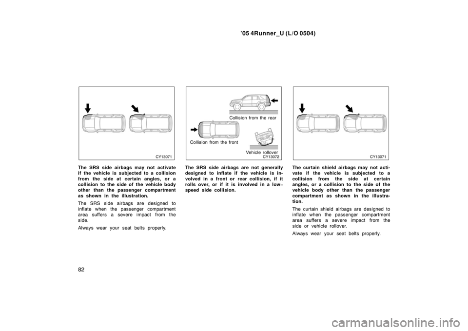 TOYOTA 4RUNNER 2005 N210 / 4.G Owners Manual ’05 4Runner_U (L/O 0504)
82
The SRS side airbags may not activate
if the vehicle is subjected to a collision
from the side at certain angles, or a
collision to the side of the vehicle body
other tha TOYOTA 4RUNNER 2005 N210 / 4.G Owners Manual ’05 4Runner_U (L/O 0504)
82
The SRS side airbags may not activate
if the vehicle is subjected to a collision
from the side at certain angles, or a
collision to the side of the vehicle body
other tha
