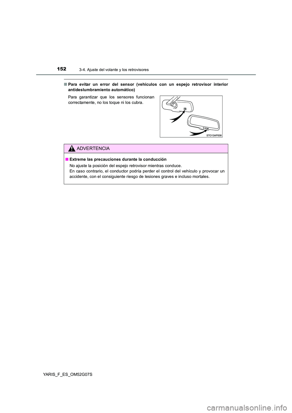 TOYOTA YARIS 2016  Manual del propietario (in Spanish) 1523-4. Ajuste del volante y los retrovisores
YARIS_F_ES_OM52G07S
■Para evitar un error del sensor (vehículos con un espejo retrovisor interior 
antideslumbramiento automático) 
Para garantizar qu