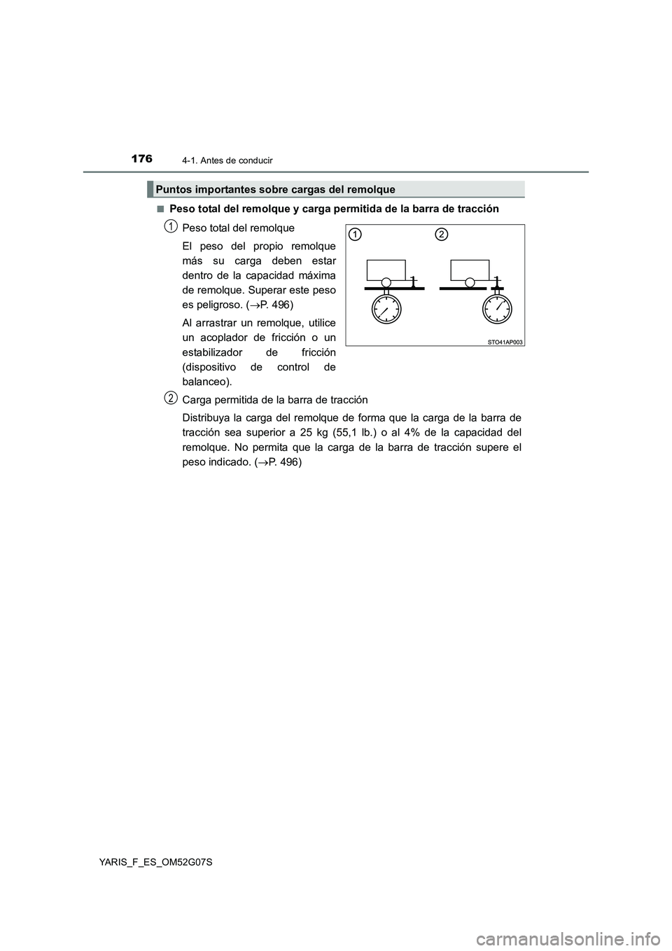 TOYOTA YARIS 2016  Manual del propietario (in Spanish) 1764-1. Antes de conducir
YARIS_F_ES_OM52G07S 
■Peso total del remolque y carga permitida de la barra de tracción 
Peso total del remolque 
El peso del propio remolque 
más su carga deben estar 
d