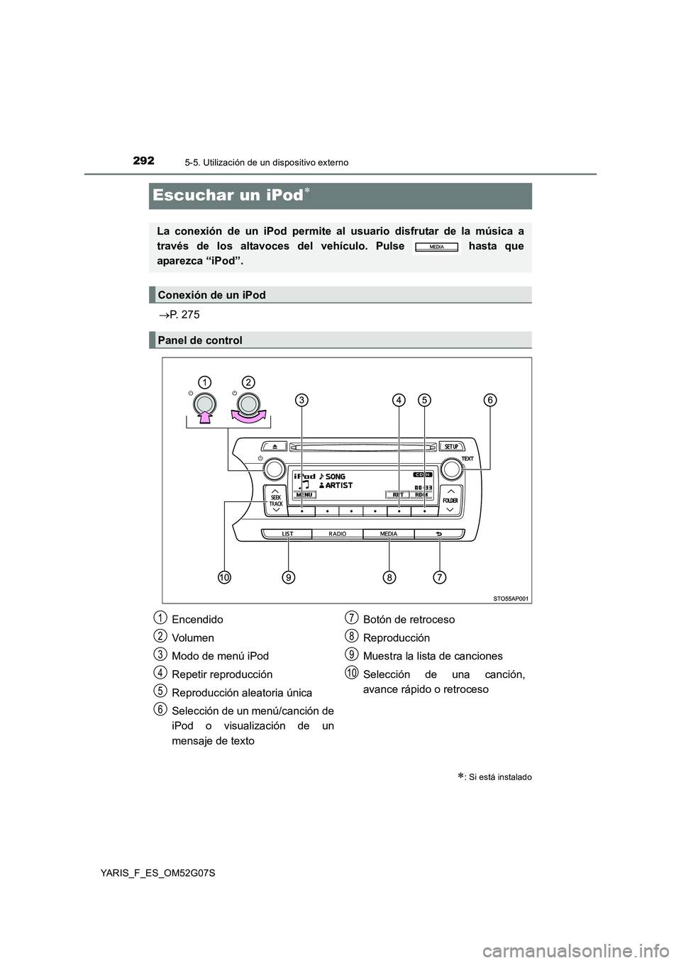 TOYOTA YARIS 2016  Manual del propietario (in Spanish) 2925-5. Utilización de un dispositivo externo
YARIS_F_ES_OM52G07S
Escuchar un iPod
P. 275
: Si está instalado
La conexión de un iPod permite al usuario disfrutar de la música a 
través d