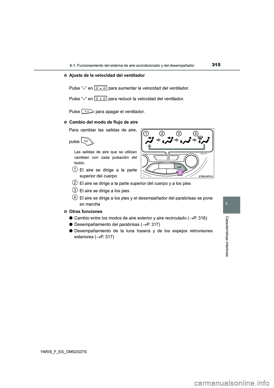 TOYOTA YARIS 2016  Manual del propietario (in Spanish) 3156-1. Funcionamiento del sistema de aire acondicionado y del desempañador
6
Características interiores
YARIS_F_ES_OM52G07S 
■Ajuste de la velocidad del ventilador 
Pulse “ ” en   para aum