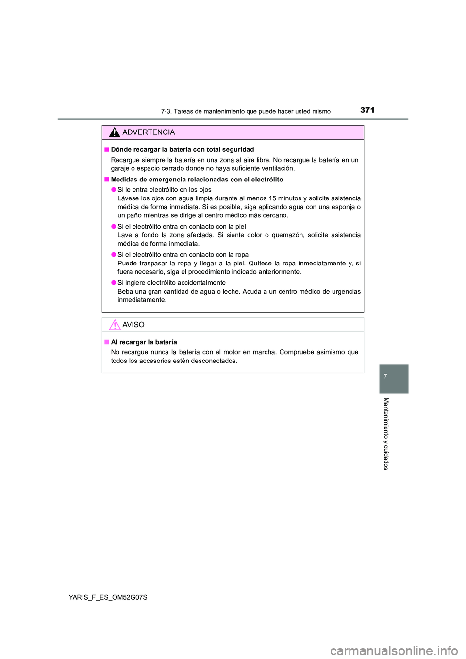 TOYOTA YARIS 2016 Manual del propietario (in Spanish) 3717-3. Tareas de mantenimiento que puede hacer usted mismo
7
Mantenimiento y cuidados
YARIS_F_ES_OM52G07S
ADVERTENCIA
■Dónde recargar la batería con total seguridad
Recargue siempre la batería TOYOTA YARIS 2016 Manual del propietario (in Spanish) 3717-3. Tareas de mantenimiento que puede hacer usted mismo
7
Mantenimiento y cuidados
YARIS_F_ES_OM52G07S
ADVERTENCIA
■Dónde recargar la batería con total seguridad
Recargue siempre la batería
