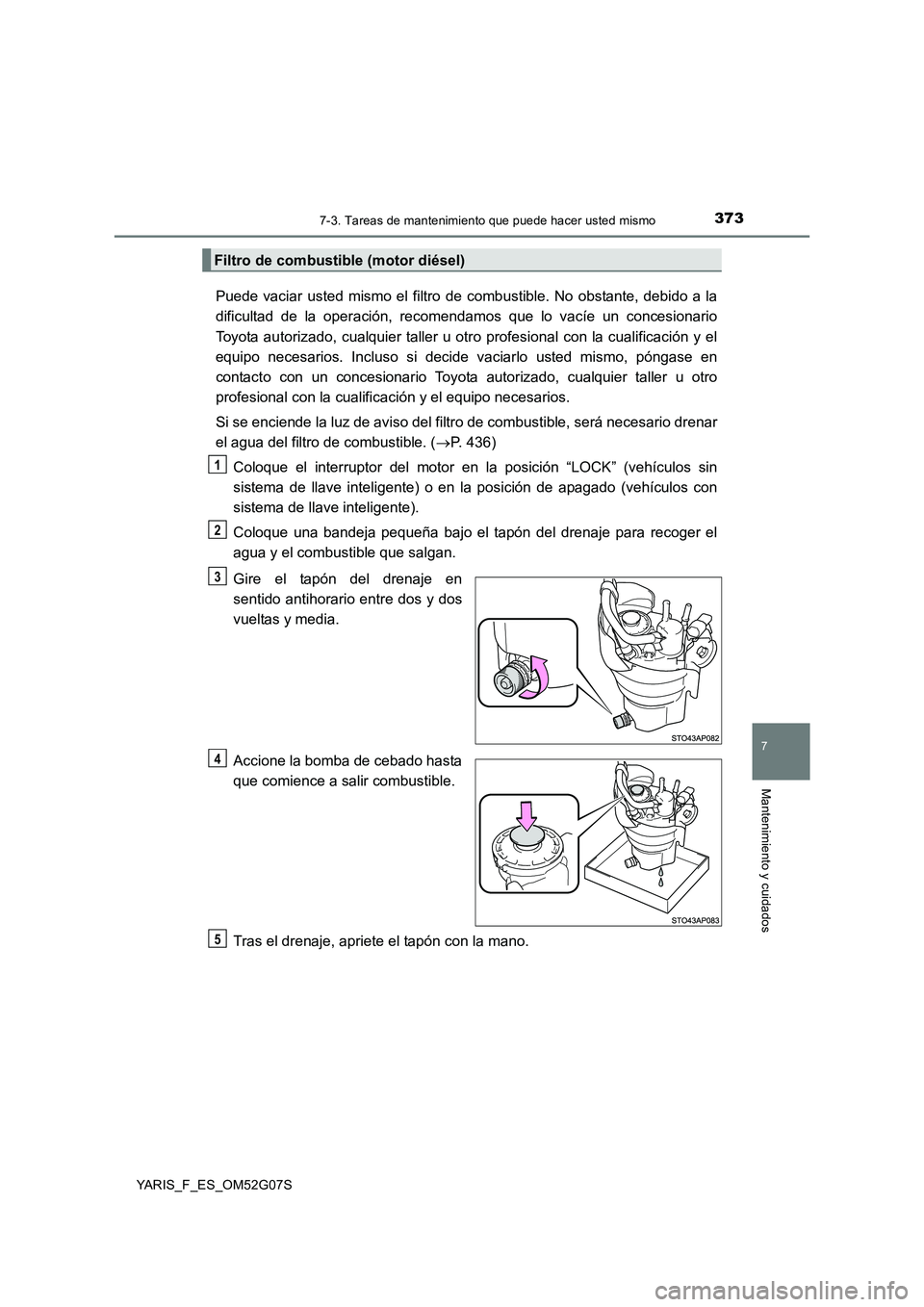 TOYOTA YARIS 2016 Manual del propietario (in Spanish) 3737-3. Tareas de mantenimiento que puede hacer usted mismo
7
Mantenimiento y cuidados
YARIS_F_ES_OM52G07S
Puede vaciar usted mismo el filtro de combustible. No obstante, debido a la
dificultad de la TOYOTA YARIS 2016 Manual del propietario (in Spanish) 3737-3. Tareas de mantenimiento que puede hacer usted mismo
7
Mantenimiento y cuidados
YARIS_F_ES_OM52G07S
Puede vaciar usted mismo el filtro de combustible. No obstante, debido a la
dificultad de la