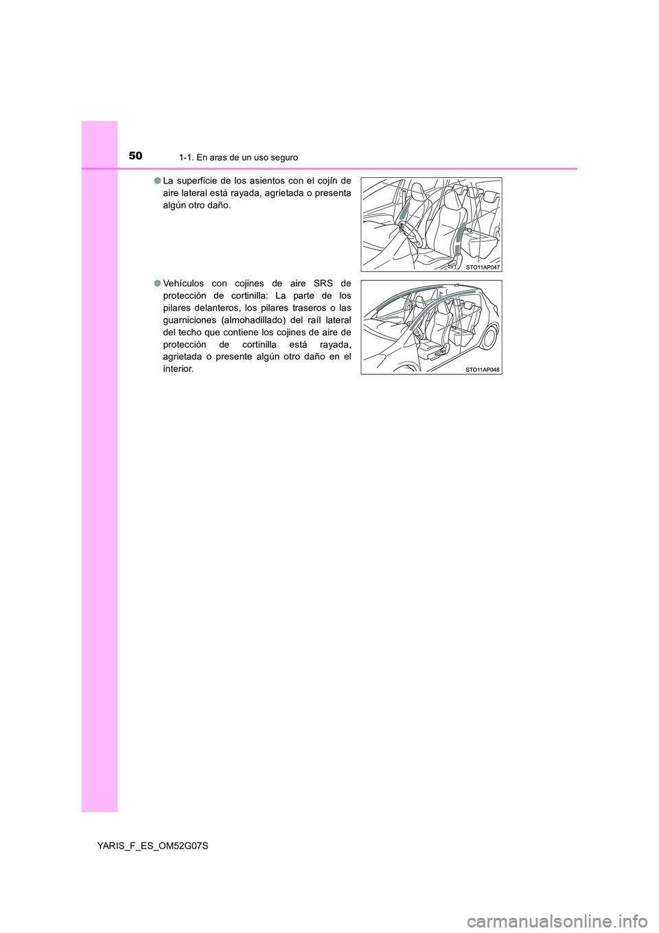 TOYOTA YARIS 2016  Manual del propietario (in Spanish) 501-1. En aras de un uso seguro
YARIS_F_ES_OM52G07S 
● La superficie de los asientos con el cojín de 
aire lateral está rayada, agrietada o presenta
algún otro daño. 
● Vehículos con cojines 