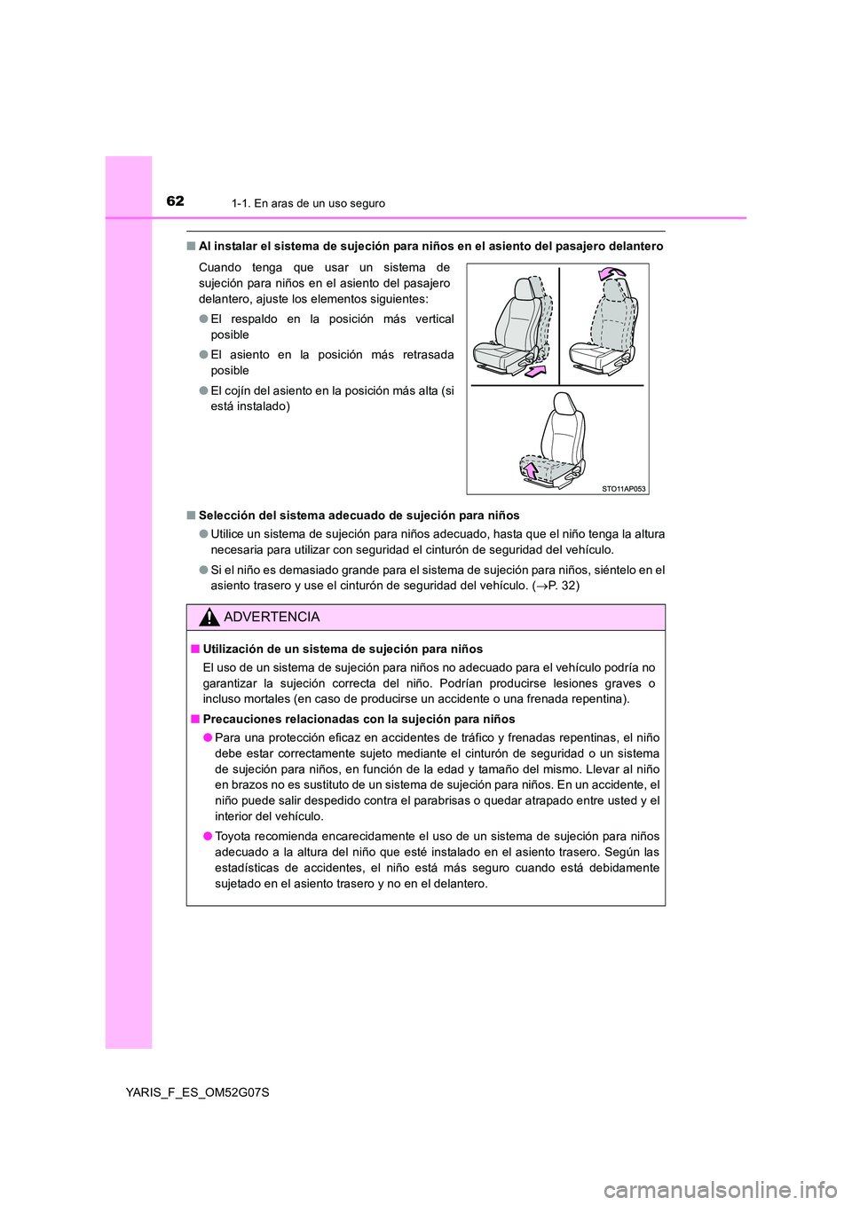 TOYOTA YARIS 2016  Manual del propietario (in Spanish) 621-1. En aras de un uso seguro
YARIS_F_ES_OM52G07S
■Al instalar el sistema de sujeción para niños en el asiento del pasajero delantero 
■ Selección del sistema adecuado de sujeción para niño