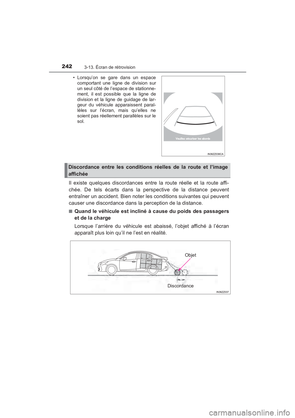 TOYOTA YARIS 2016  Manuel du propriétaire (in French) 242
YARIS_SEDAN_OM_OM99M19z_(D)
3-13. Écran de rétrovision
Il existe quelques discordances entre la route réelle et la route affi-
chée. De tels écarts dans la perspective de la distance peuvent
