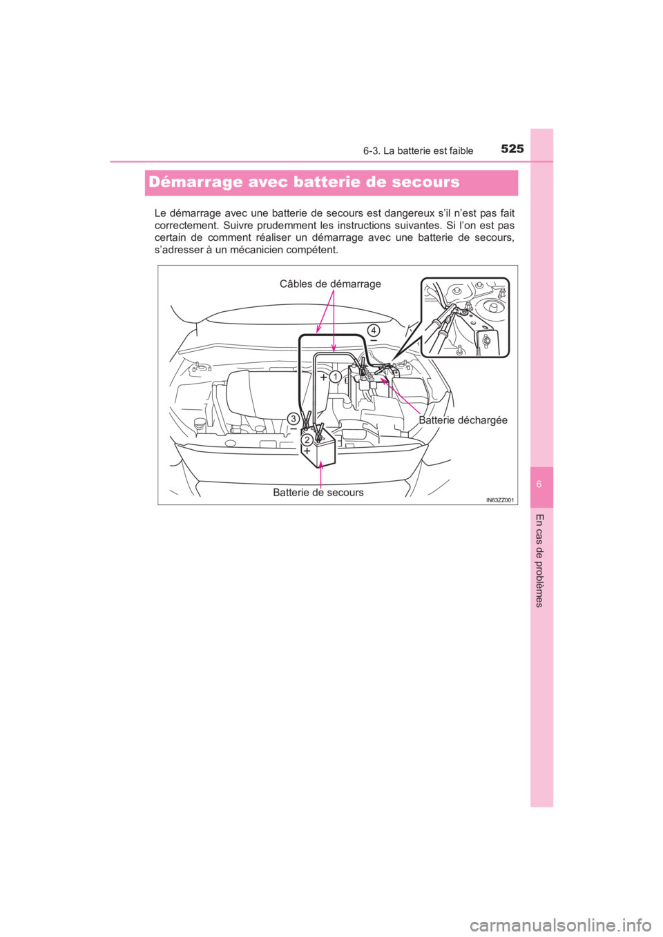 TOYOTA YARIS 2016  Manuel du propriétaire (in French) 525
YARIS_SEDAN_OM_OM99M19z_(D)
6-3. La batterie est faible
6
En cas de problèmes
Démarrage avec batterie de secours
Le démarrage avec une batterie de secours est dangereux s’il n’est pas fait
